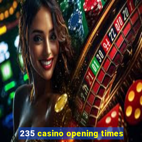 235 casino opening times