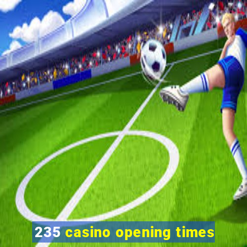 235 casino opening times