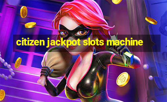 citizen jackpot slots machine