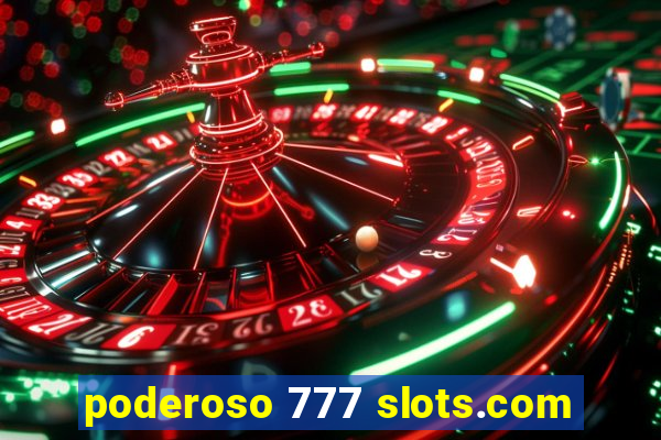 poderoso 777 slots.com