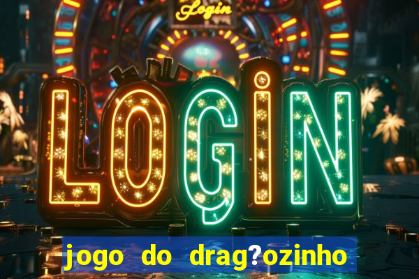 jogo do drag?ozinho que ganha dinheiro