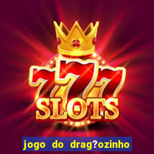 jogo do drag?ozinho que ganha dinheiro