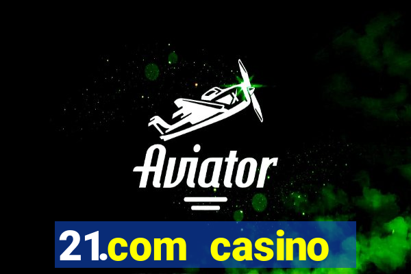 21.com casino online casino easy withdrawal