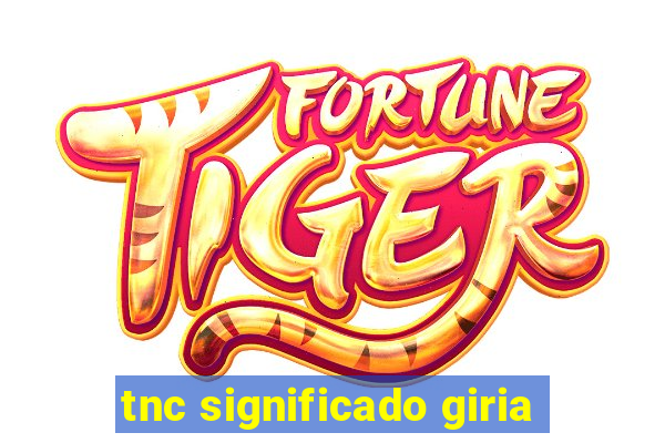 tnc significado giria