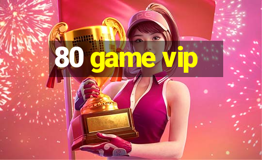 80 game vip