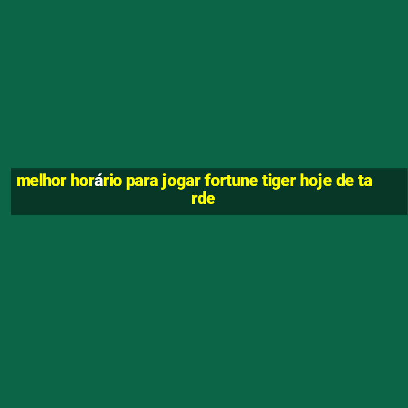 melhor horário para jogar fortune tiger hoje de tarde