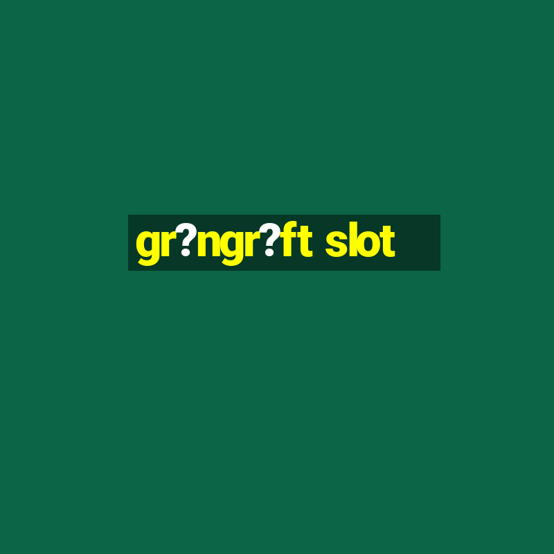 gr?ngr?ft slot