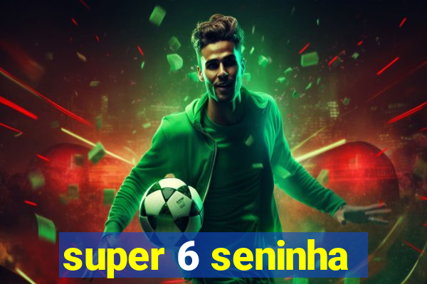 super 6 seninha