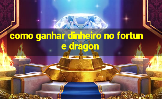 como ganhar dinheiro no fortune dragon