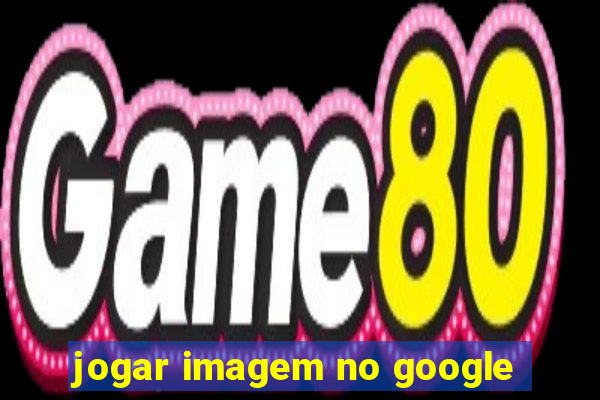 jogar imagem no google