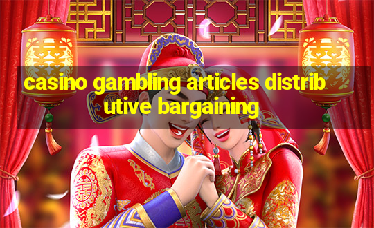 casino gambling articles distributive bargaining