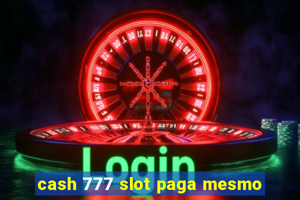 cash 777 slot paga mesmo