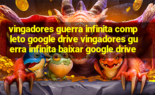 vingadores guerra infinita completo google drive vingadores guerra infinita baixar google drive