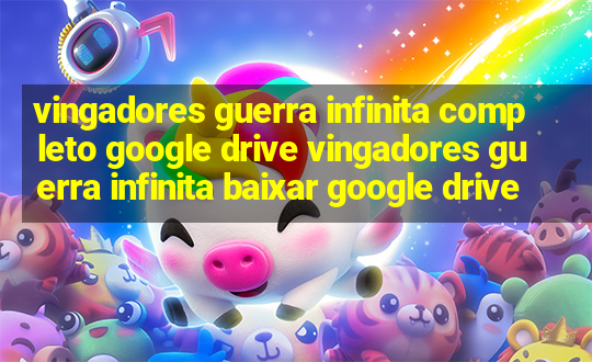 vingadores guerra infinita completo google drive vingadores guerra infinita baixar google drive