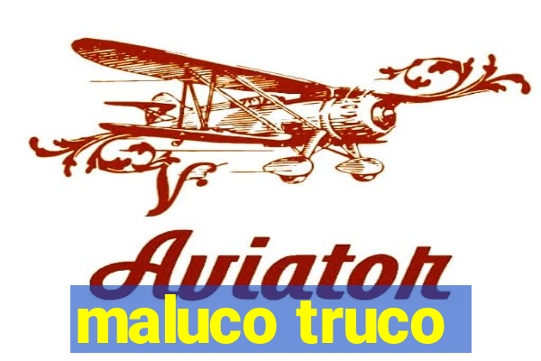 maluco truco