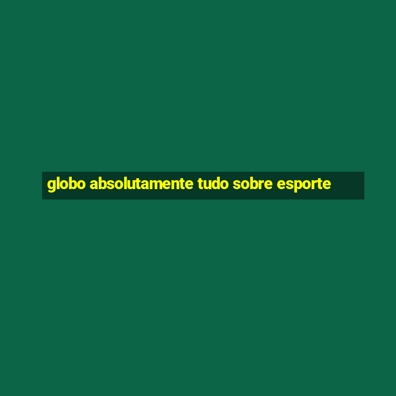 globo absolutamente tudo sobre esporte