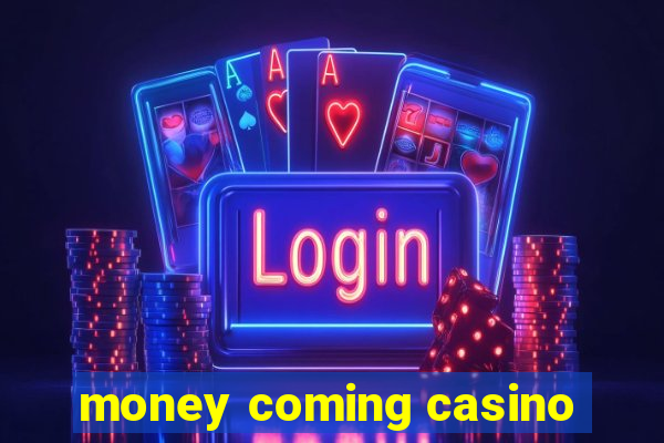 money coming casino