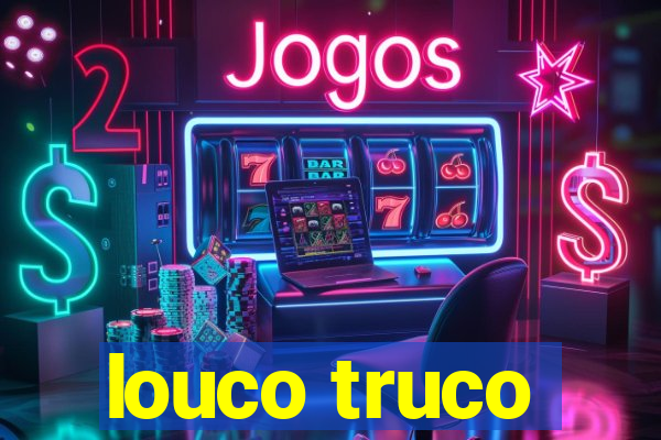 louco truco