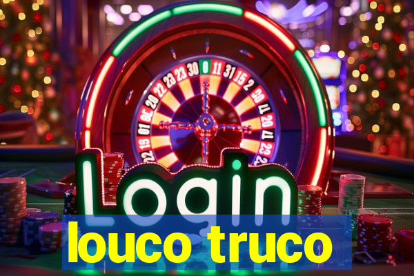 louco truco