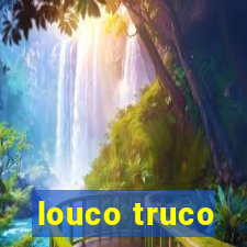 louco truco