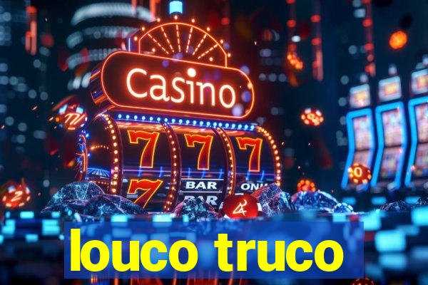 louco truco