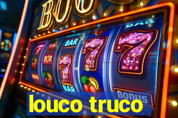 louco truco