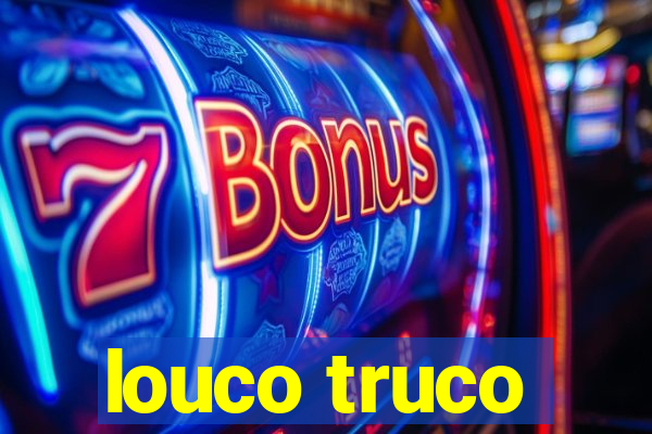 louco truco