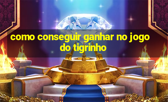 como conseguir ganhar no jogo do tigrinho