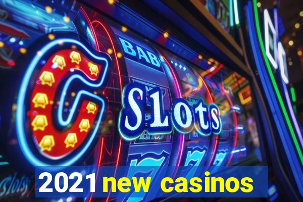 2021 new casinos