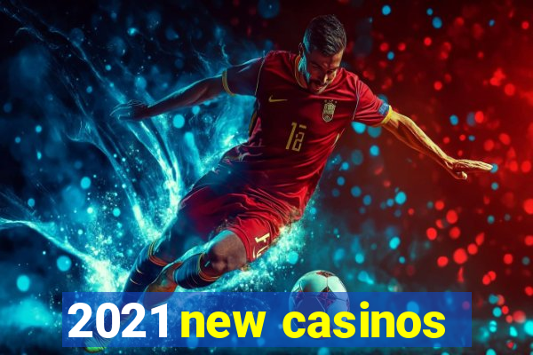 2021 new casinos