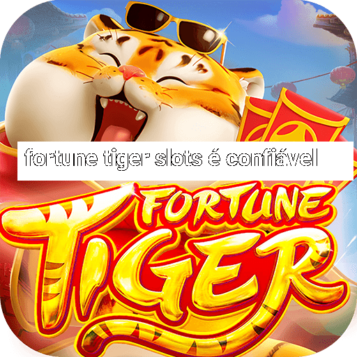 fortune tiger slots é confiável