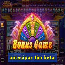 antecipar tim beta