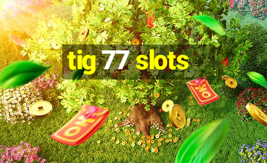 tig 77 slots