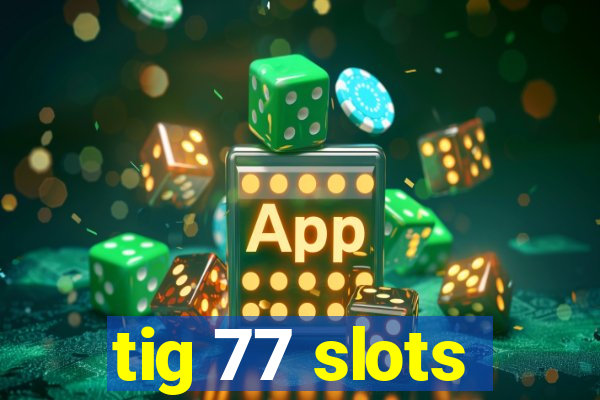 tig 77 slots