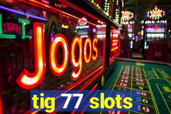 tig 77 slots