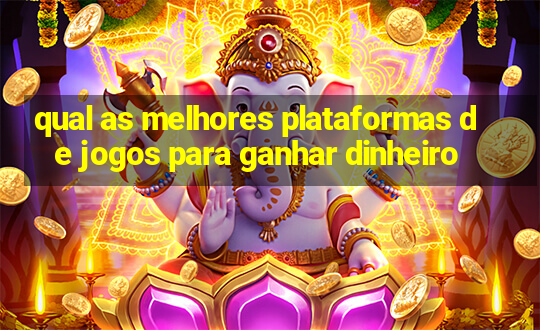 qual as melhores plataformas de jogos para ganhar dinheiro