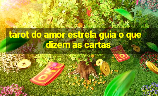 tarot do amor estrela guia o que dizem as cartas