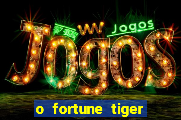 o fortune tiger paga mesmo