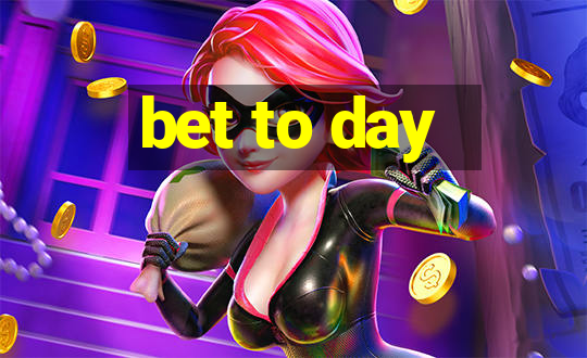 bet to day