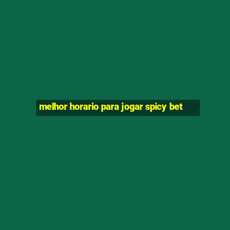 melhor horario para jogar spicy bet