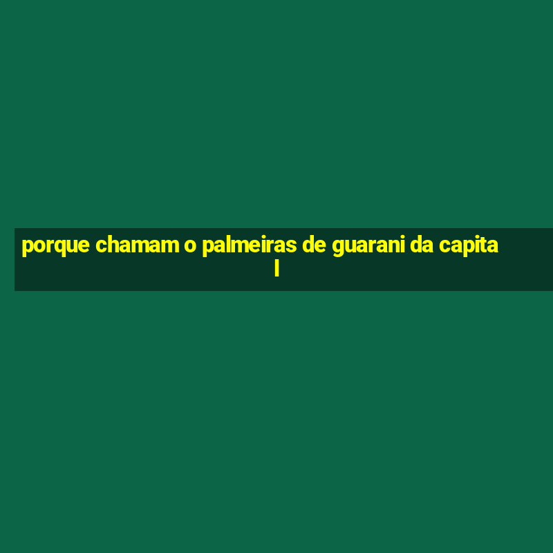 porque chamam o palmeiras de guarani da capital