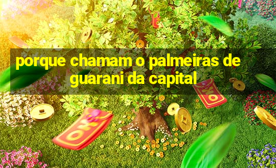 porque chamam o palmeiras de guarani da capital