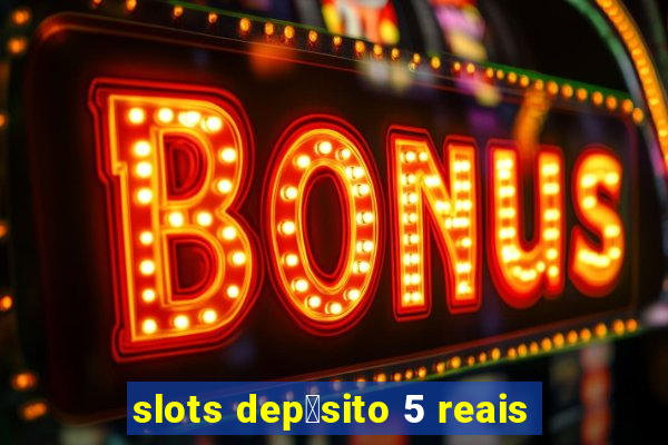 slots dep贸sito 5 reais