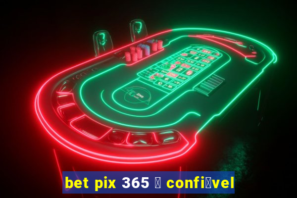 bet pix 365 茅 confi谩vel