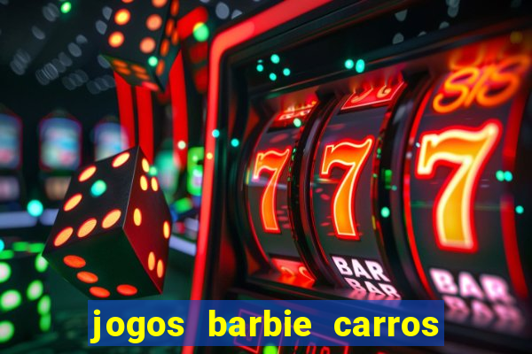 jogos barbie carros suas amigas