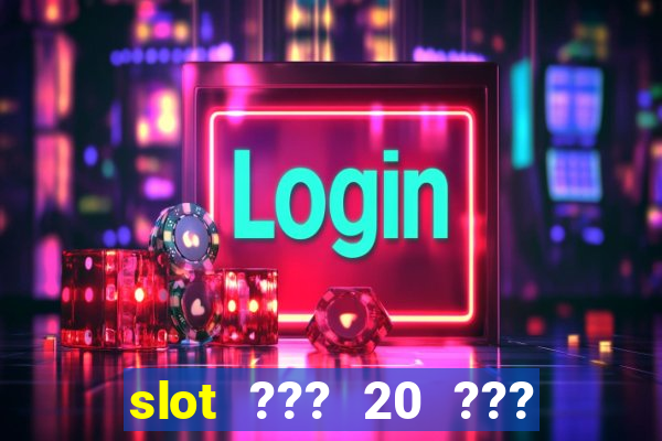 slot ??? 20 ??? 100 ?????? 200 ?????????