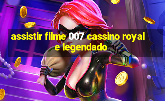 assistir filme 007 cassino royale legendado