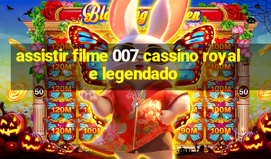 assistir filme 007 cassino royale legendado