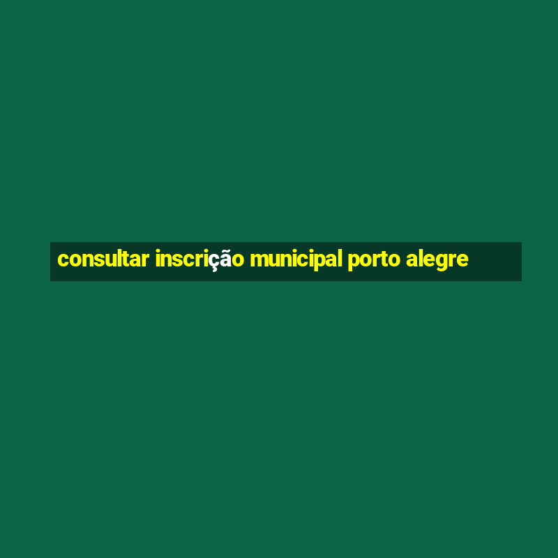 consultar inscrição municipal porto alegre