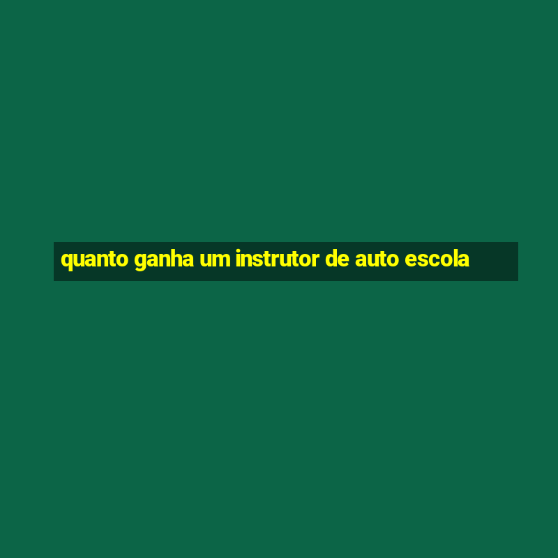 quanto ganha um instrutor de auto escola